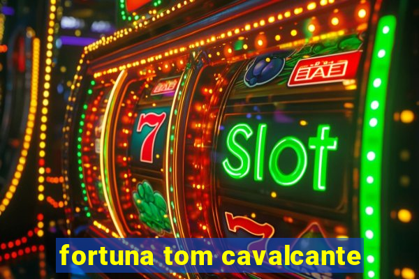 fortuna tom cavalcante